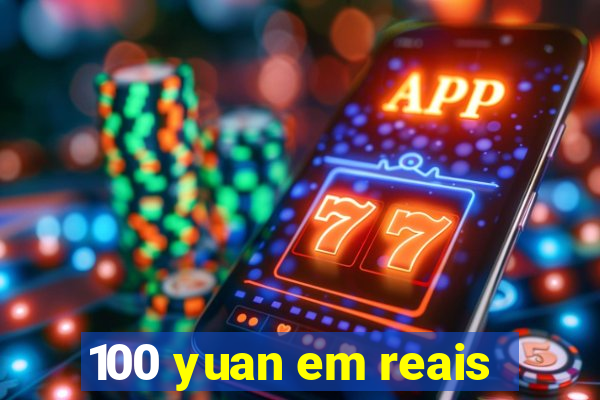 100 yuan em reais